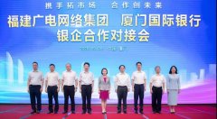 助力5G“新基建”！福建廣電網(wǎng)絡(luò)與廈門國際銀行開展合作